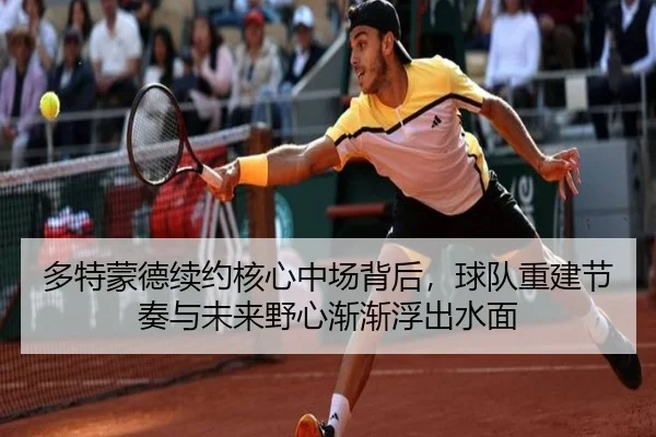 多特蒙德续约核心中场背后，球队重建节奏与未来野心渐渐浮出水面